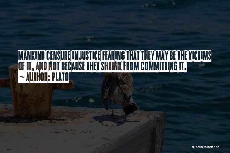 Plato Quotes: Mankind Censure Injustice Fearing That They May Be The Victims Of It, And Not Because They Shrink From Committing It.