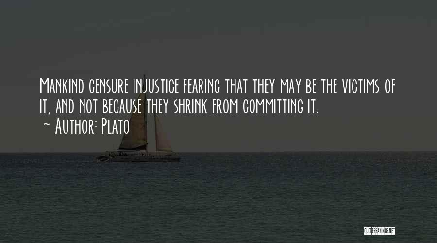 Plato Quotes: Mankind Censure Injustice Fearing That They May Be The Victims Of It, And Not Because They Shrink From Committing It.