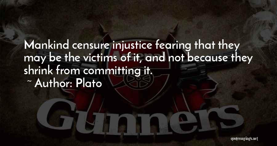 Plato Quotes: Mankind Censure Injustice Fearing That They May Be The Victims Of It, And Not Because They Shrink From Committing It.