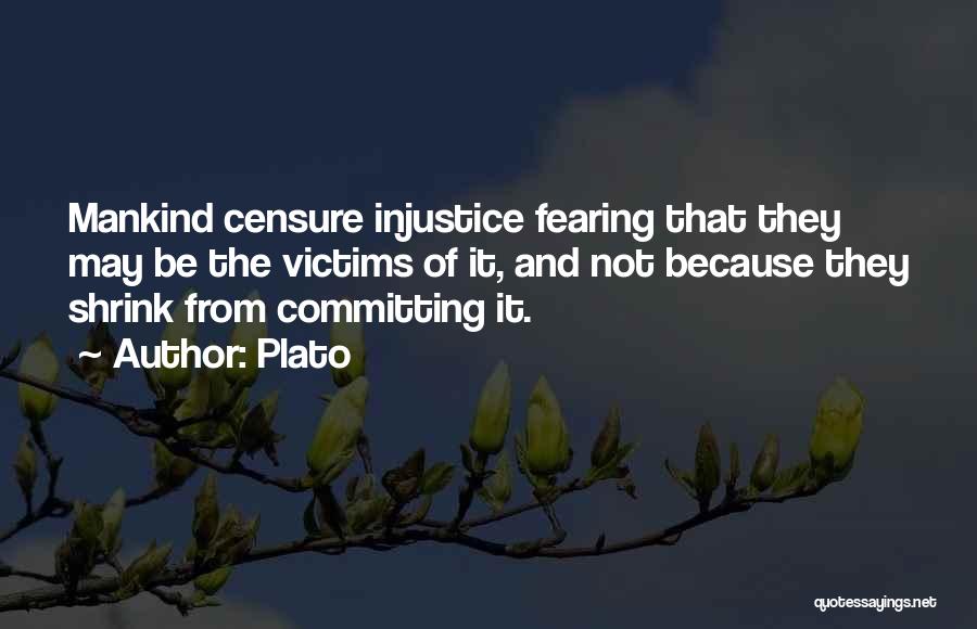 Plato Quotes: Mankind Censure Injustice Fearing That They May Be The Victims Of It, And Not Because They Shrink From Committing It.