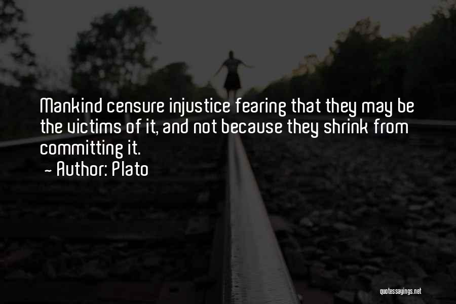 Plato Quotes: Mankind Censure Injustice Fearing That They May Be The Victims Of It, And Not Because They Shrink From Committing It.