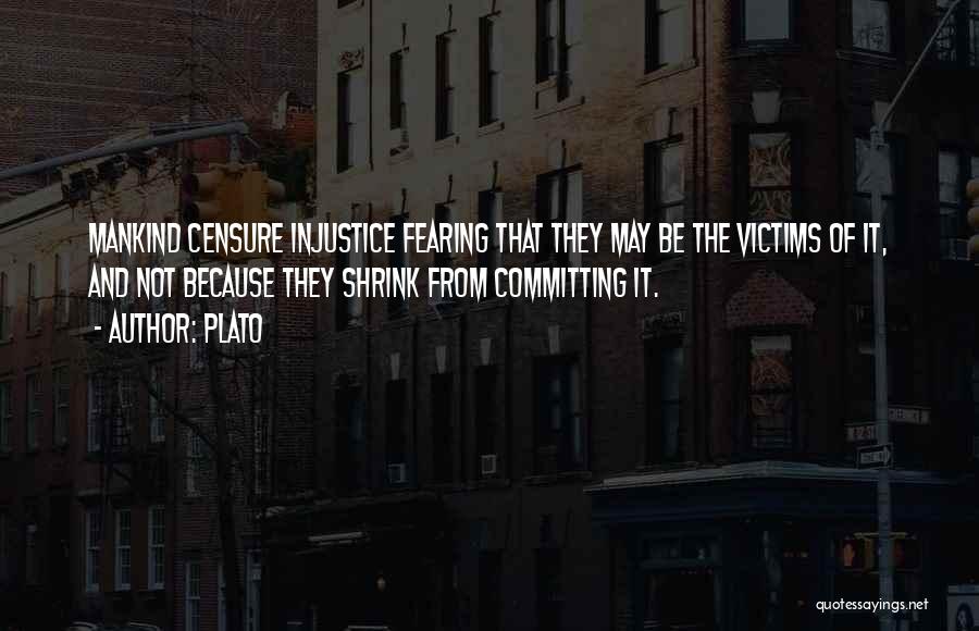 Plato Quotes: Mankind Censure Injustice Fearing That They May Be The Victims Of It, And Not Because They Shrink From Committing It.