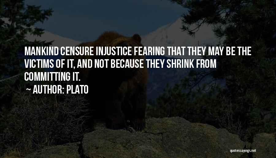 Plato Quotes: Mankind Censure Injustice Fearing That They May Be The Victims Of It, And Not Because They Shrink From Committing It.