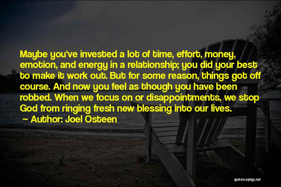 Joel Osteen Quotes: Maybe You've Invested A Lot Of Time, Effort, Money, Emotion, And Energy In A Relationship; You Did Your Best To