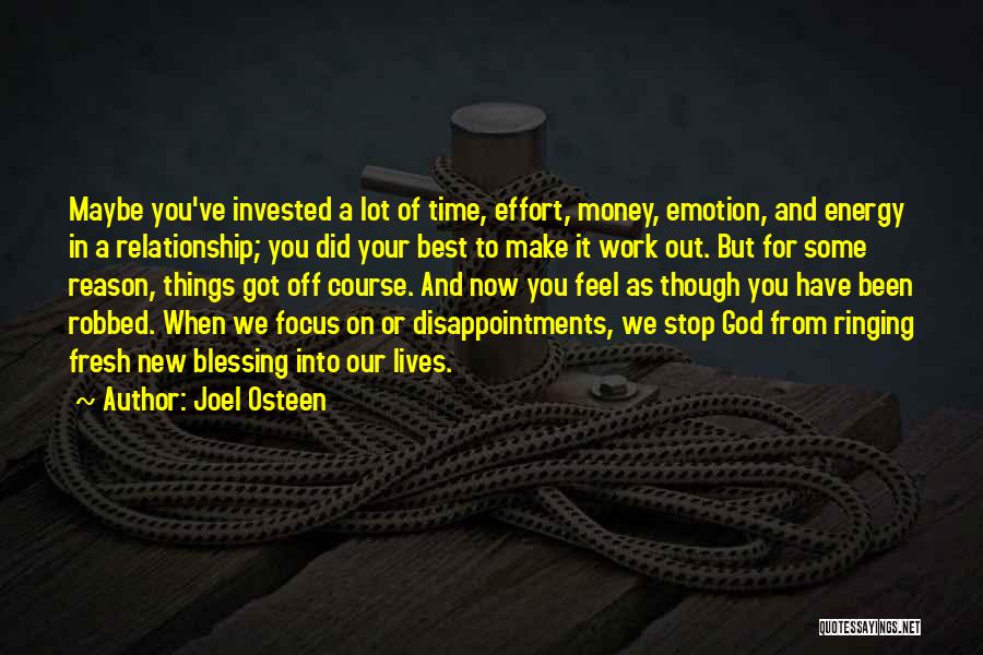 Joel Osteen Quotes: Maybe You've Invested A Lot Of Time, Effort, Money, Emotion, And Energy In A Relationship; You Did Your Best To