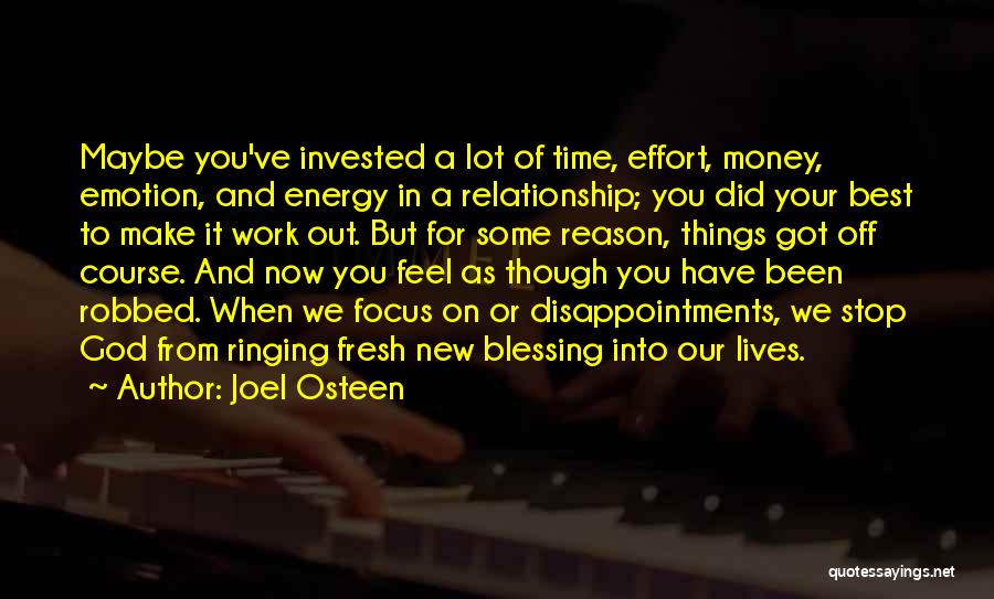 Joel Osteen Quotes: Maybe You've Invested A Lot Of Time, Effort, Money, Emotion, And Energy In A Relationship; You Did Your Best To