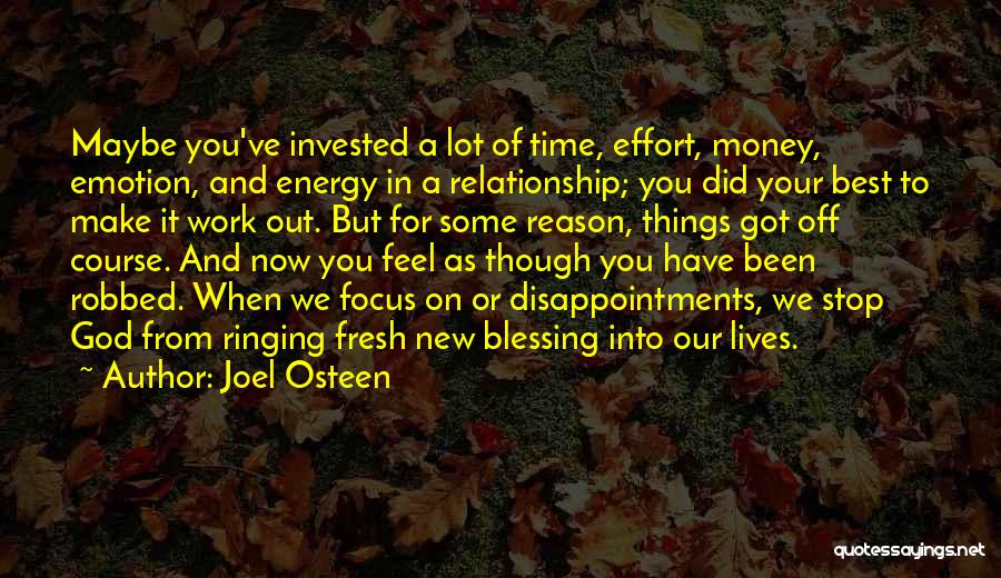 Joel Osteen Quotes: Maybe You've Invested A Lot Of Time, Effort, Money, Emotion, And Energy In A Relationship; You Did Your Best To