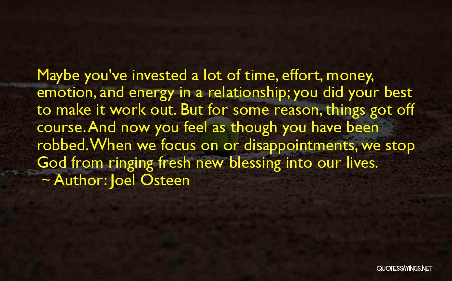 Joel Osteen Quotes: Maybe You've Invested A Lot Of Time, Effort, Money, Emotion, And Energy In A Relationship; You Did Your Best To