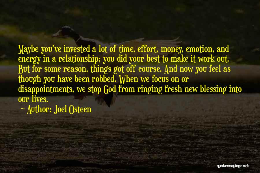 Joel Osteen Quotes: Maybe You've Invested A Lot Of Time, Effort, Money, Emotion, And Energy In A Relationship; You Did Your Best To