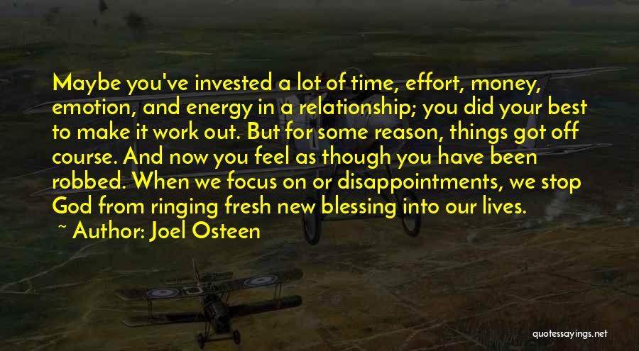 Joel Osteen Quotes: Maybe You've Invested A Lot Of Time, Effort, Money, Emotion, And Energy In A Relationship; You Did Your Best To