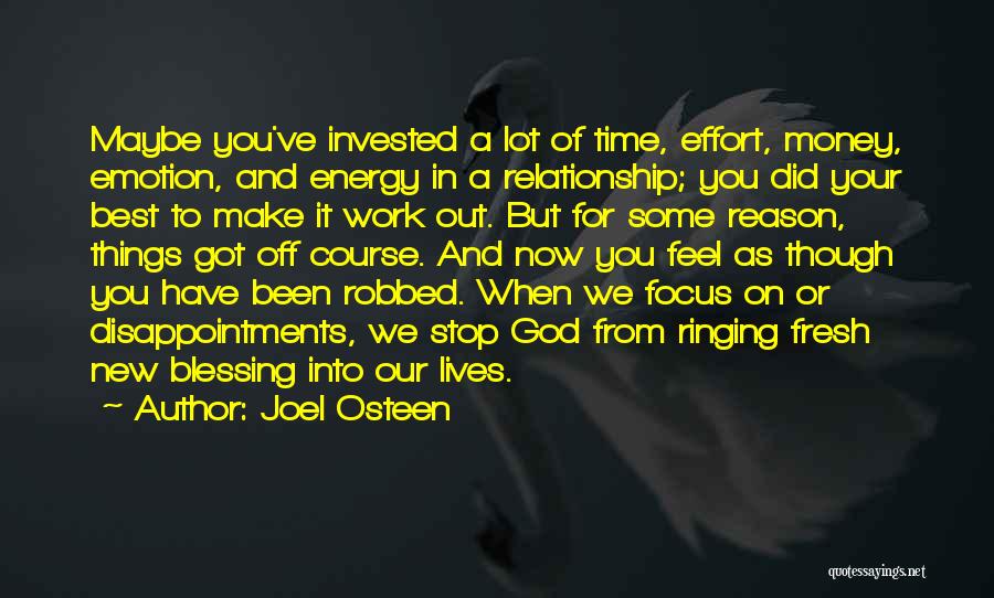 Joel Osteen Quotes: Maybe You've Invested A Lot Of Time, Effort, Money, Emotion, And Energy In A Relationship; You Did Your Best To