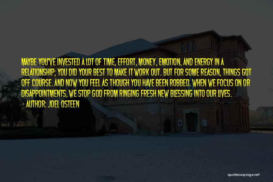 Joel Osteen Quotes: Maybe You've Invested A Lot Of Time, Effort, Money, Emotion, And Energy In A Relationship; You Did Your Best To