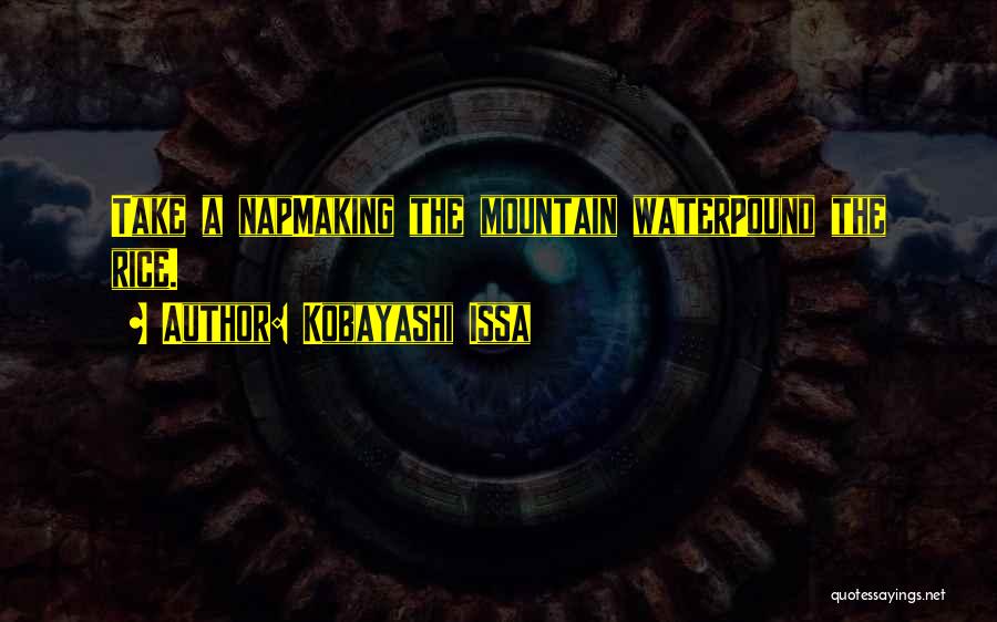 Kobayashi Issa Quotes: Take A Napmaking The Mountain Waterpound The Rice.