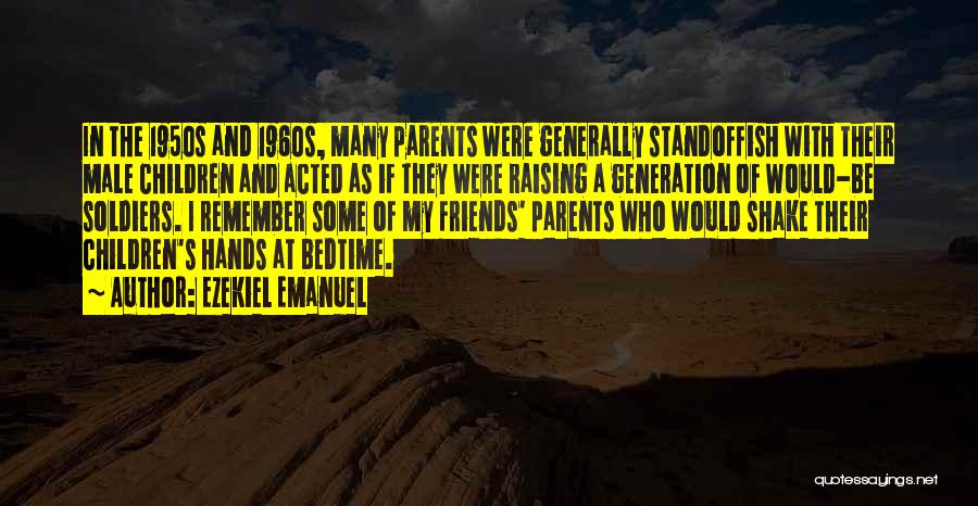 Ezekiel Emanuel Quotes: In The 1950s And 1960s, Many Parents Were Generally Standoffish With Their Male Children And Acted As If They Were
