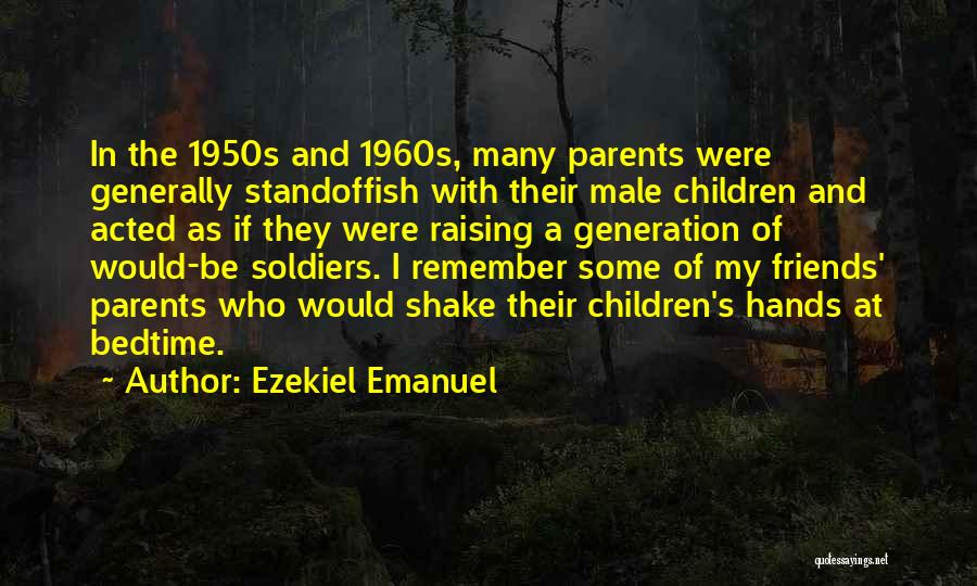 Ezekiel Emanuel Quotes: In The 1950s And 1960s, Many Parents Were Generally Standoffish With Their Male Children And Acted As If They Were