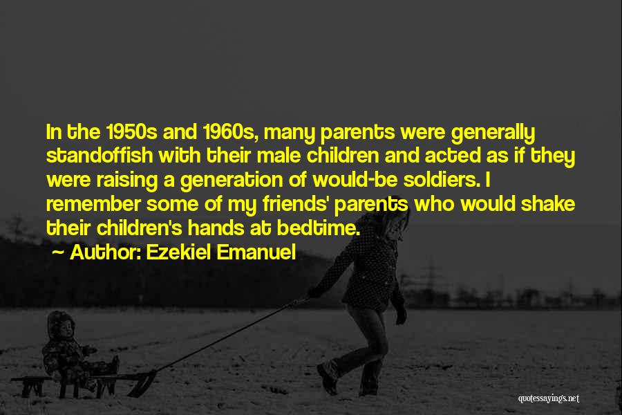 Ezekiel Emanuel Quotes: In The 1950s And 1960s, Many Parents Were Generally Standoffish With Their Male Children And Acted As If They Were