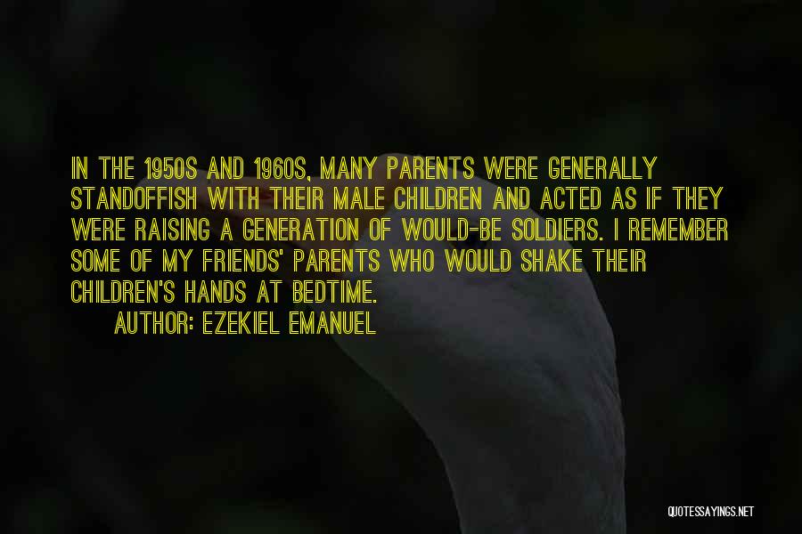 Ezekiel Emanuel Quotes: In The 1950s And 1960s, Many Parents Were Generally Standoffish With Their Male Children And Acted As If They Were