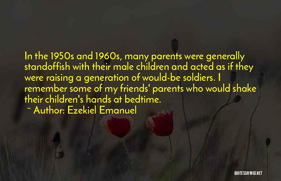 Ezekiel Emanuel Quotes: In The 1950s And 1960s, Many Parents Were Generally Standoffish With Their Male Children And Acted As If They Were