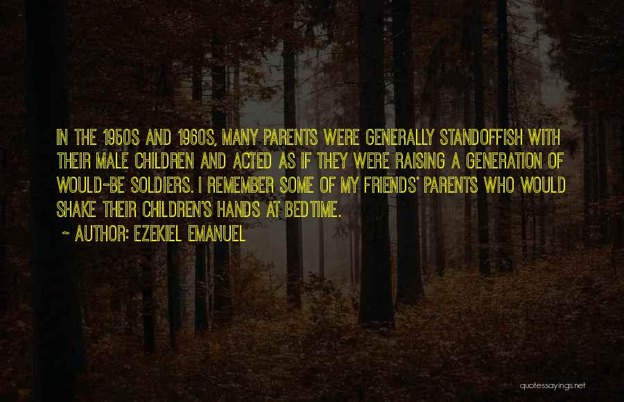 Ezekiel Emanuel Quotes: In The 1950s And 1960s, Many Parents Were Generally Standoffish With Their Male Children And Acted As If They Were