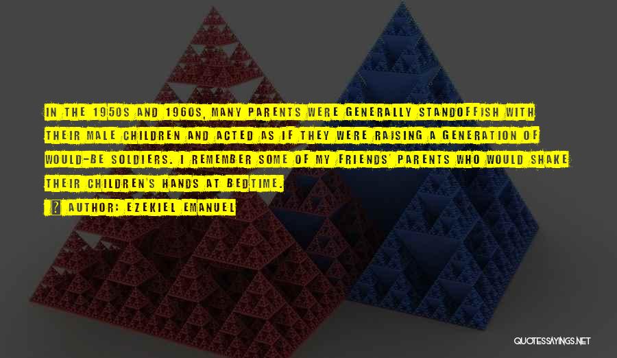 Ezekiel Emanuel Quotes: In The 1950s And 1960s, Many Parents Were Generally Standoffish With Their Male Children And Acted As If They Were