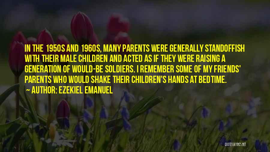 Ezekiel Emanuel Quotes: In The 1950s And 1960s, Many Parents Were Generally Standoffish With Their Male Children And Acted As If They Were