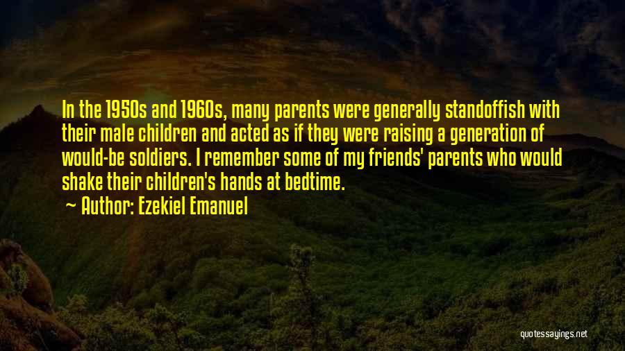 Ezekiel Emanuel Quotes: In The 1950s And 1960s, Many Parents Were Generally Standoffish With Their Male Children And Acted As If They Were