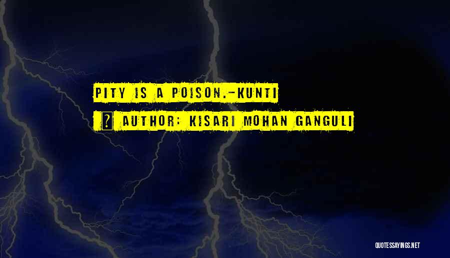 Kisari Mohan Ganguli Quotes: Pity Is A Poison.-kunti