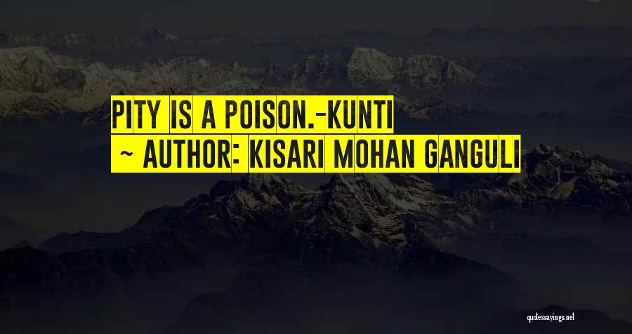 Kisari Mohan Ganguli Quotes: Pity Is A Poison.-kunti