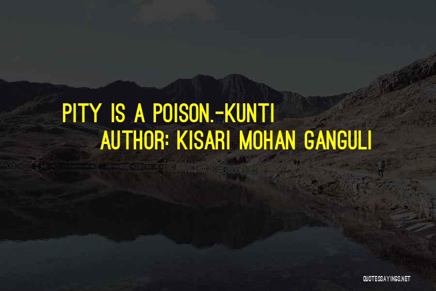Kisari Mohan Ganguli Quotes: Pity Is A Poison.-kunti