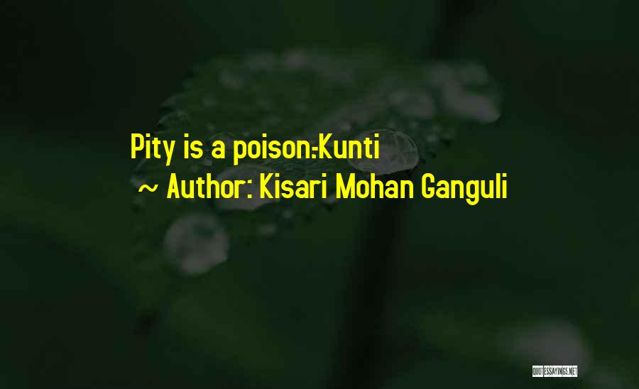 Kisari Mohan Ganguli Quotes: Pity Is A Poison.-kunti
