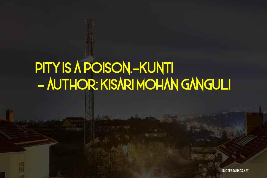 Kisari Mohan Ganguli Quotes: Pity Is A Poison.-kunti