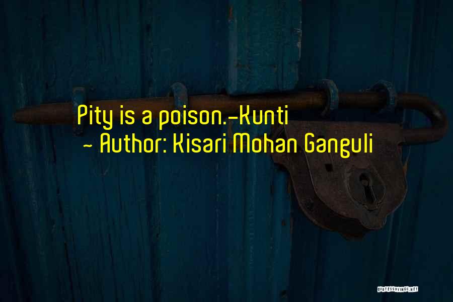Kisari Mohan Ganguli Quotes: Pity Is A Poison.-kunti