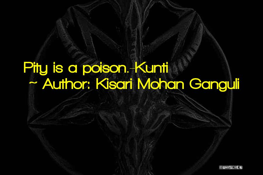 Kisari Mohan Ganguli Quotes: Pity Is A Poison.-kunti