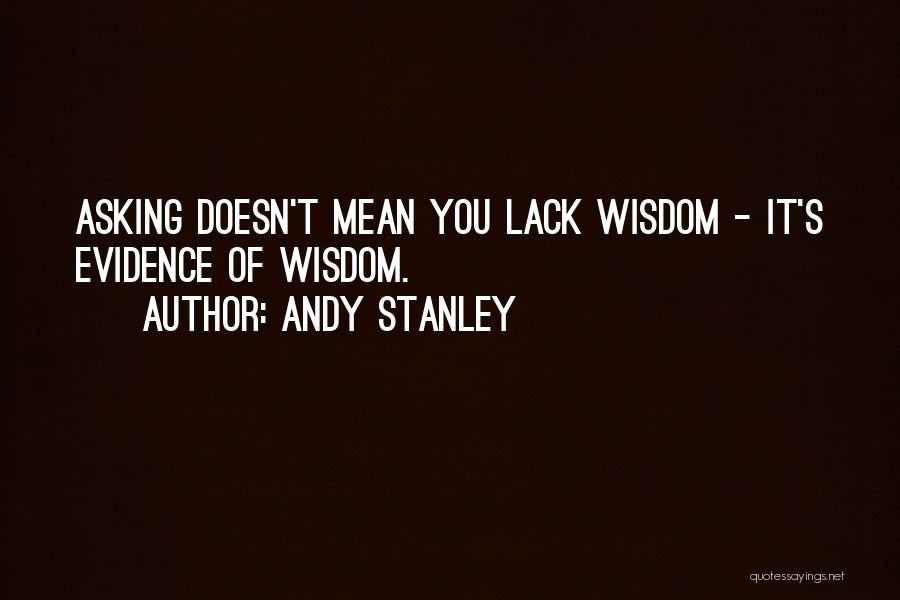 Andy Stanley Quotes: Asking Doesn't Mean You Lack Wisdom - It's Evidence Of Wisdom.