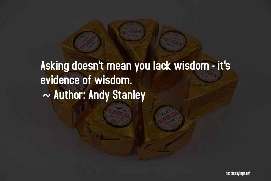 Andy Stanley Quotes: Asking Doesn't Mean You Lack Wisdom - It's Evidence Of Wisdom.
