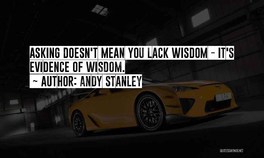 Andy Stanley Quotes: Asking Doesn't Mean You Lack Wisdom - It's Evidence Of Wisdom.