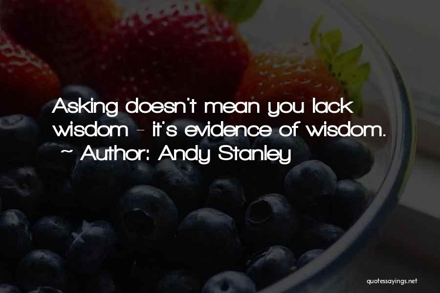 Andy Stanley Quotes: Asking Doesn't Mean You Lack Wisdom - It's Evidence Of Wisdom.