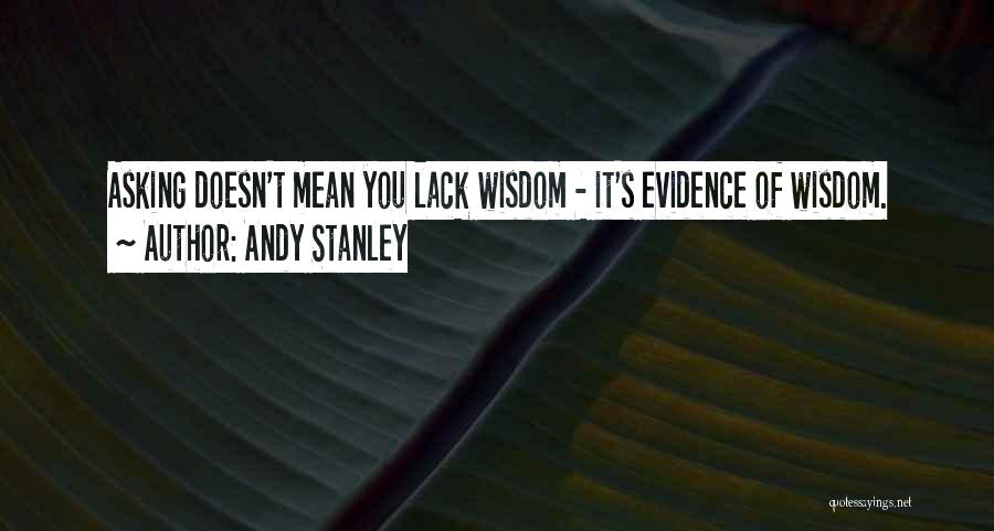 Andy Stanley Quotes: Asking Doesn't Mean You Lack Wisdom - It's Evidence Of Wisdom.