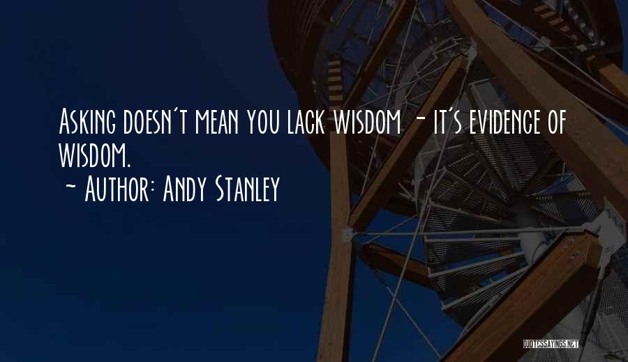 Andy Stanley Quotes: Asking Doesn't Mean You Lack Wisdom - It's Evidence Of Wisdom.