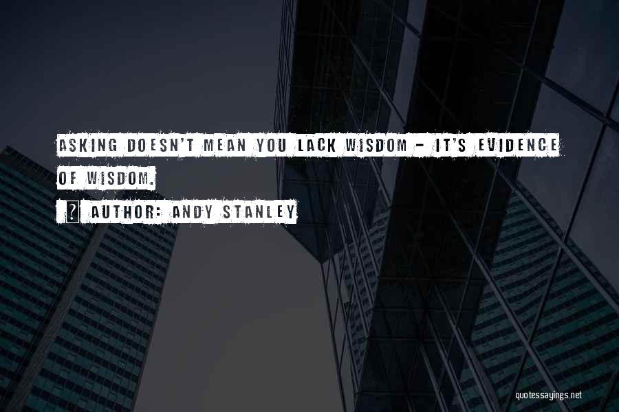 Andy Stanley Quotes: Asking Doesn't Mean You Lack Wisdom - It's Evidence Of Wisdom.