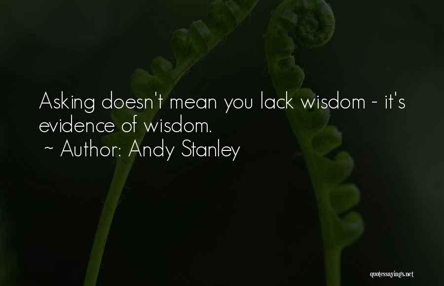 Andy Stanley Quotes: Asking Doesn't Mean You Lack Wisdom - It's Evidence Of Wisdom.