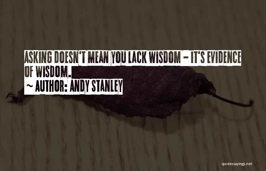 Andy Stanley Quotes: Asking Doesn't Mean You Lack Wisdom - It's Evidence Of Wisdom.
