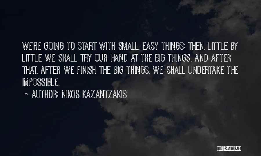 Nikos Kazantzakis Quotes: We're Going To Start With Small, Easy Things; Then, Little By Little We Shall Try Our Hand At The Big