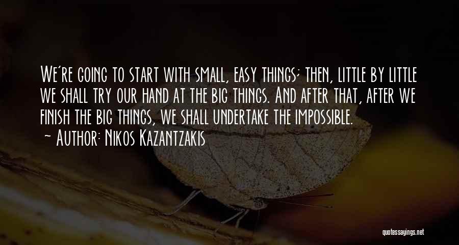 Nikos Kazantzakis Quotes: We're Going To Start With Small, Easy Things; Then, Little By Little We Shall Try Our Hand At The Big