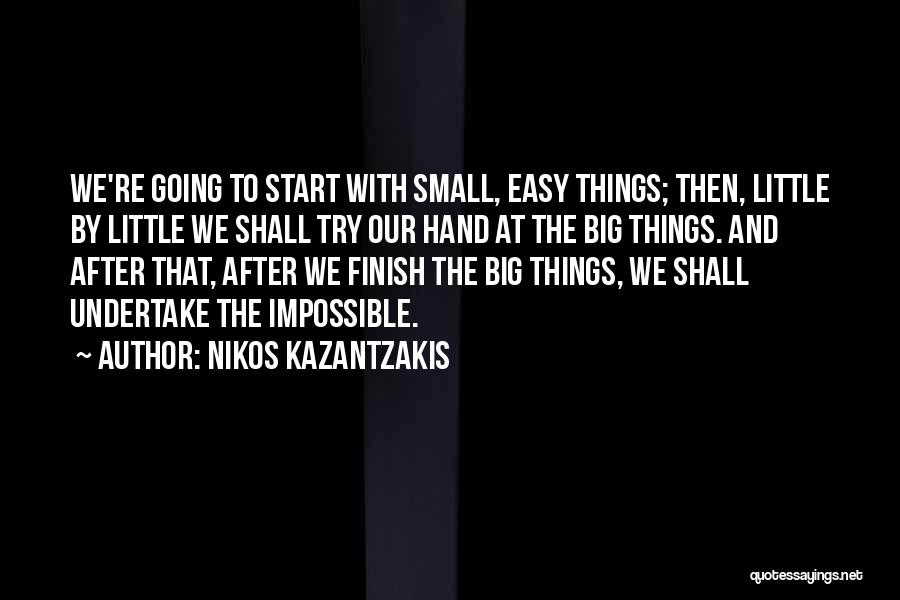 Nikos Kazantzakis Quotes: We're Going To Start With Small, Easy Things; Then, Little By Little We Shall Try Our Hand At The Big