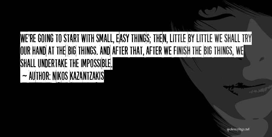 Nikos Kazantzakis Quotes: We're Going To Start With Small, Easy Things; Then, Little By Little We Shall Try Our Hand At The Big