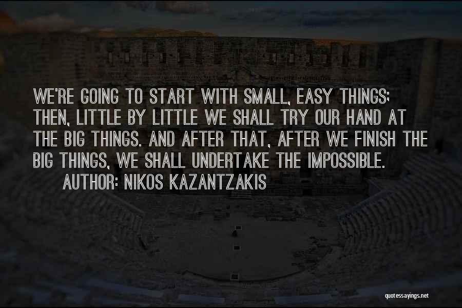 Nikos Kazantzakis Quotes: We're Going To Start With Small, Easy Things; Then, Little By Little We Shall Try Our Hand At The Big