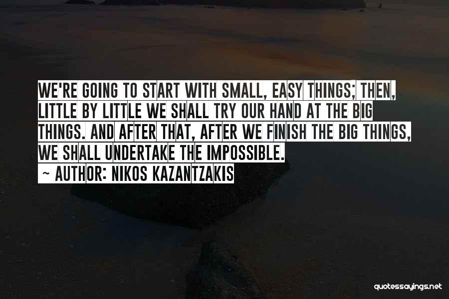 Nikos Kazantzakis Quotes: We're Going To Start With Small, Easy Things; Then, Little By Little We Shall Try Our Hand At The Big