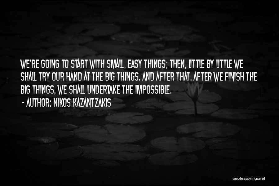 Nikos Kazantzakis Quotes: We're Going To Start With Small, Easy Things; Then, Little By Little We Shall Try Our Hand At The Big