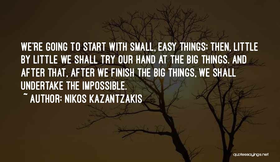 Nikos Kazantzakis Quotes: We're Going To Start With Small, Easy Things; Then, Little By Little We Shall Try Our Hand At The Big